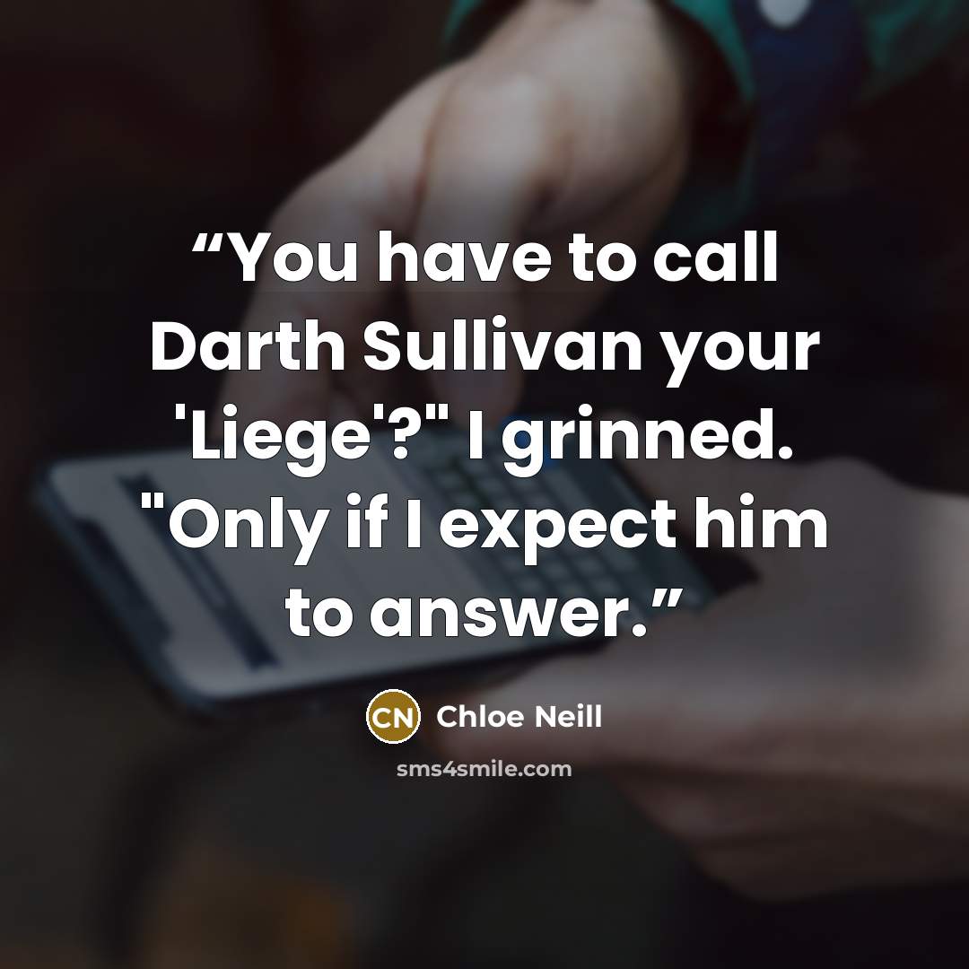 “You have to call Darth Sullivan your 'Liege'?" I grinned. "Only if I expect him to answer.” quote by Chloe Neill