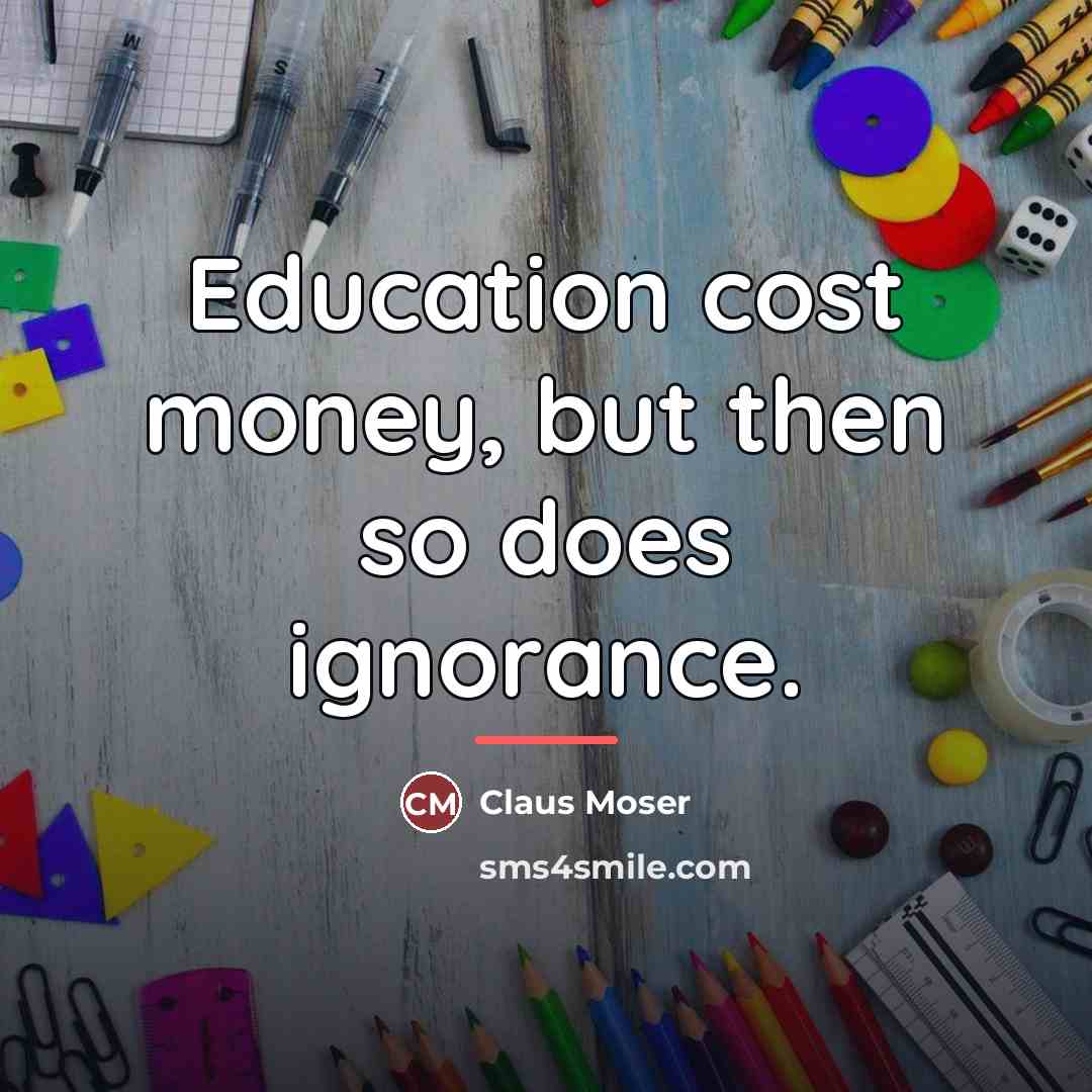 “Education cost money, but then so does ignorance.…” quote by Anonymous