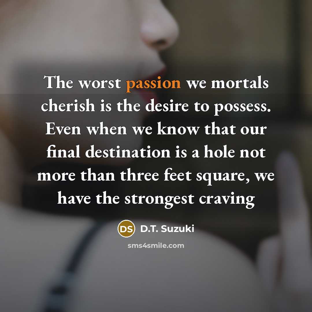 “The worst passion we mortals cherish is the desire to…” quote by D.T. Suzuki