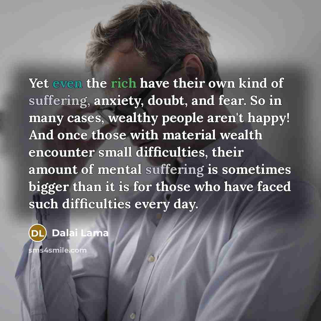 “Yet even the rich have their own kind of suffering,…” quote by Dalai Lama