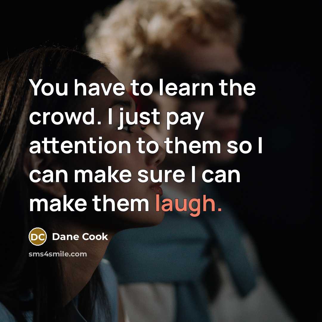 “You have to learn the crowd. I just pay attention…” quote by Dane Cook