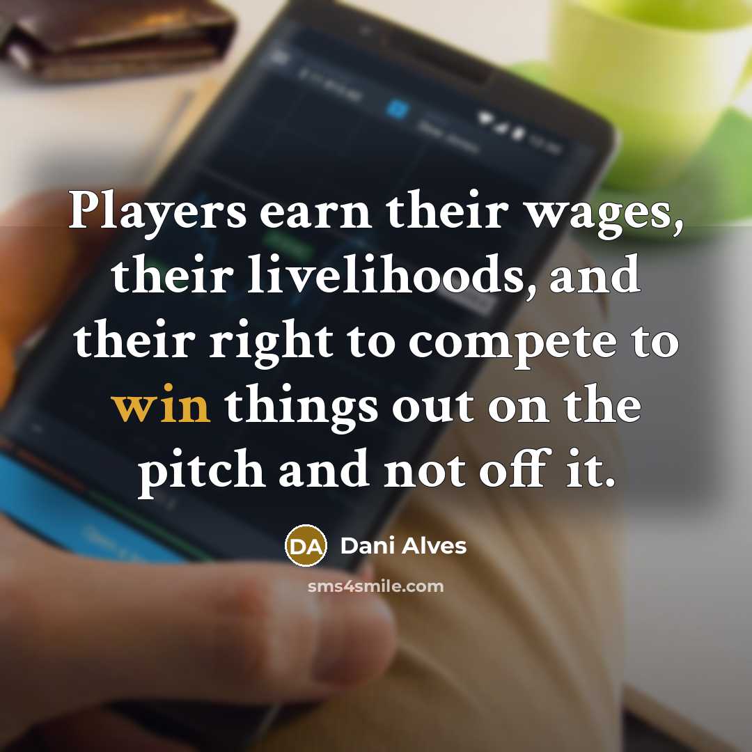 “Players earn their wages, their livelihoods, and their right to…” quote by Dani Alves