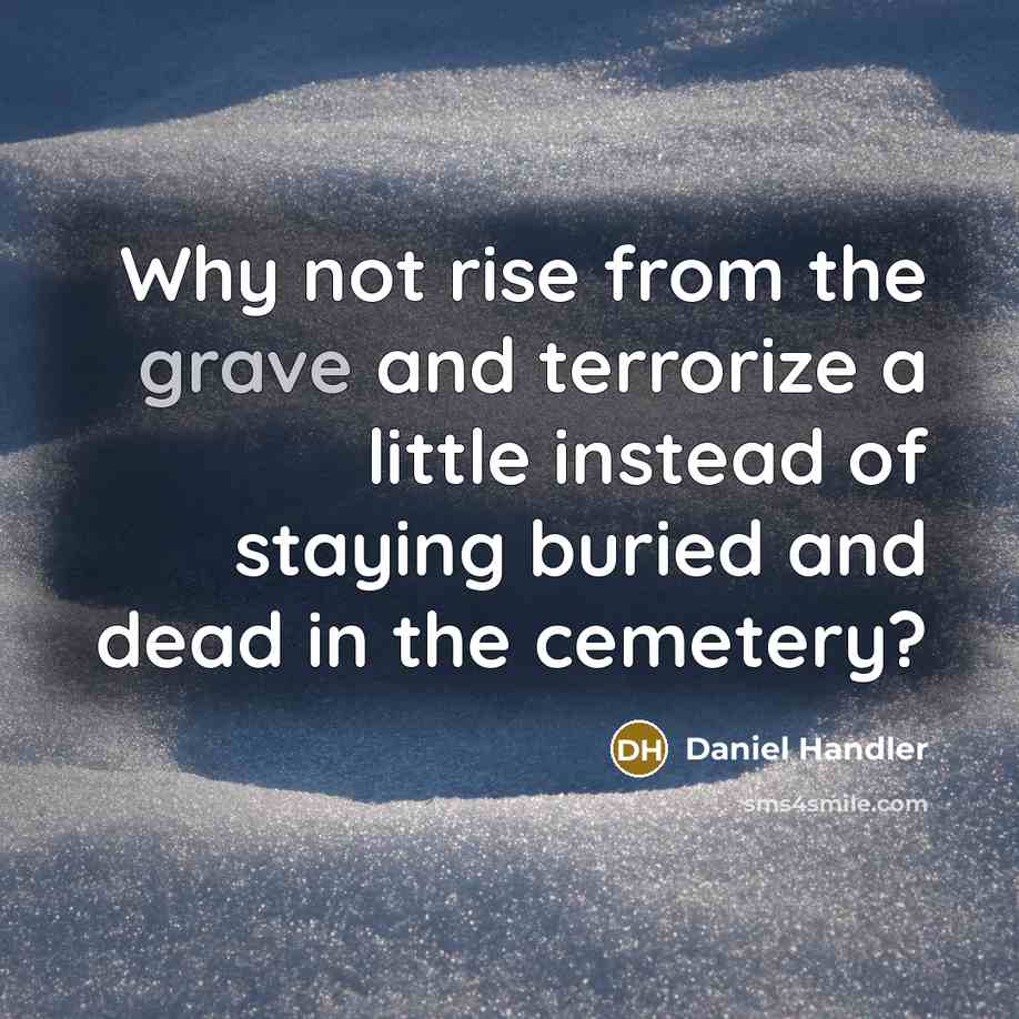“Why not rise from the grave and terrorize a little…” quote by Daniel Handler
