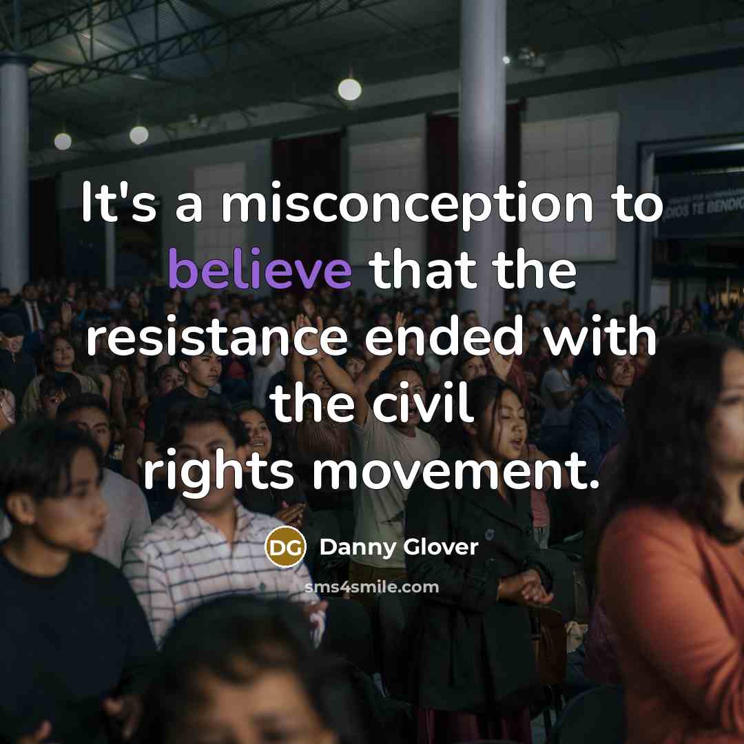 “It's a misconception to believe that the resistance ended with…” quote by Danny Glover