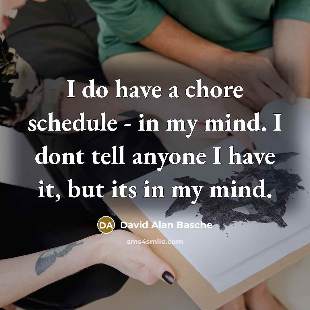 “I do have a chore schedule - in my mind. I dont tell anyone I have it, but its in my mind.” quote by David Alan Basche