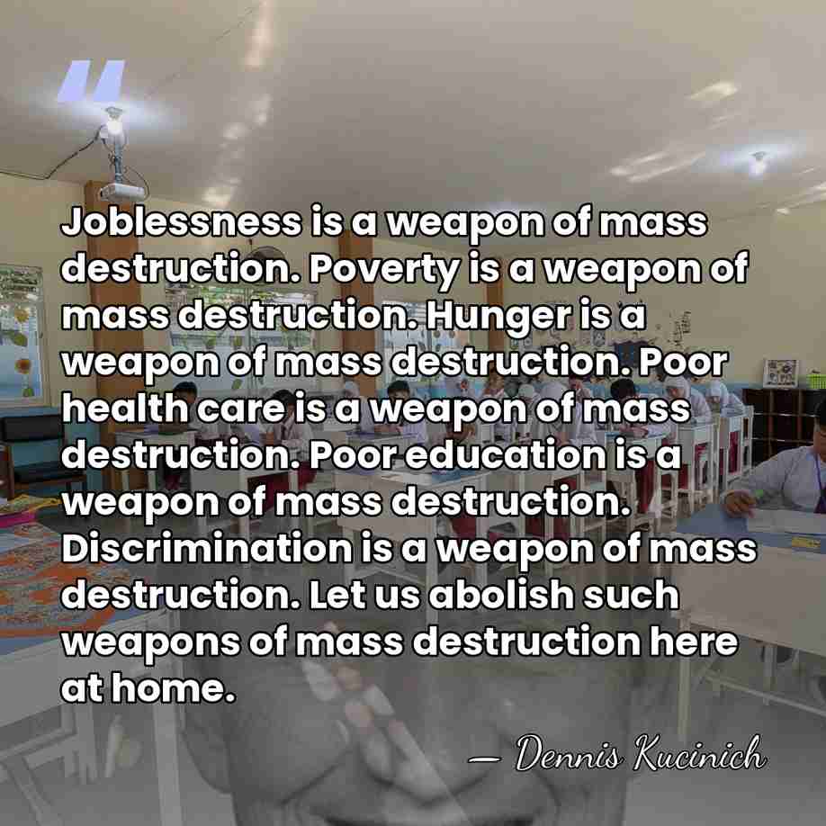 Joblessness is a weapon of mass destruction. Poverty is a weapon of&hellip; - Dennis Kucinich