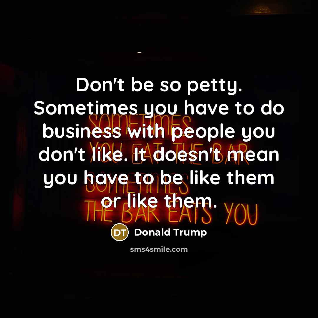 “Don't be so petty. Sometimes you have to do business…” quote by Donald Trump