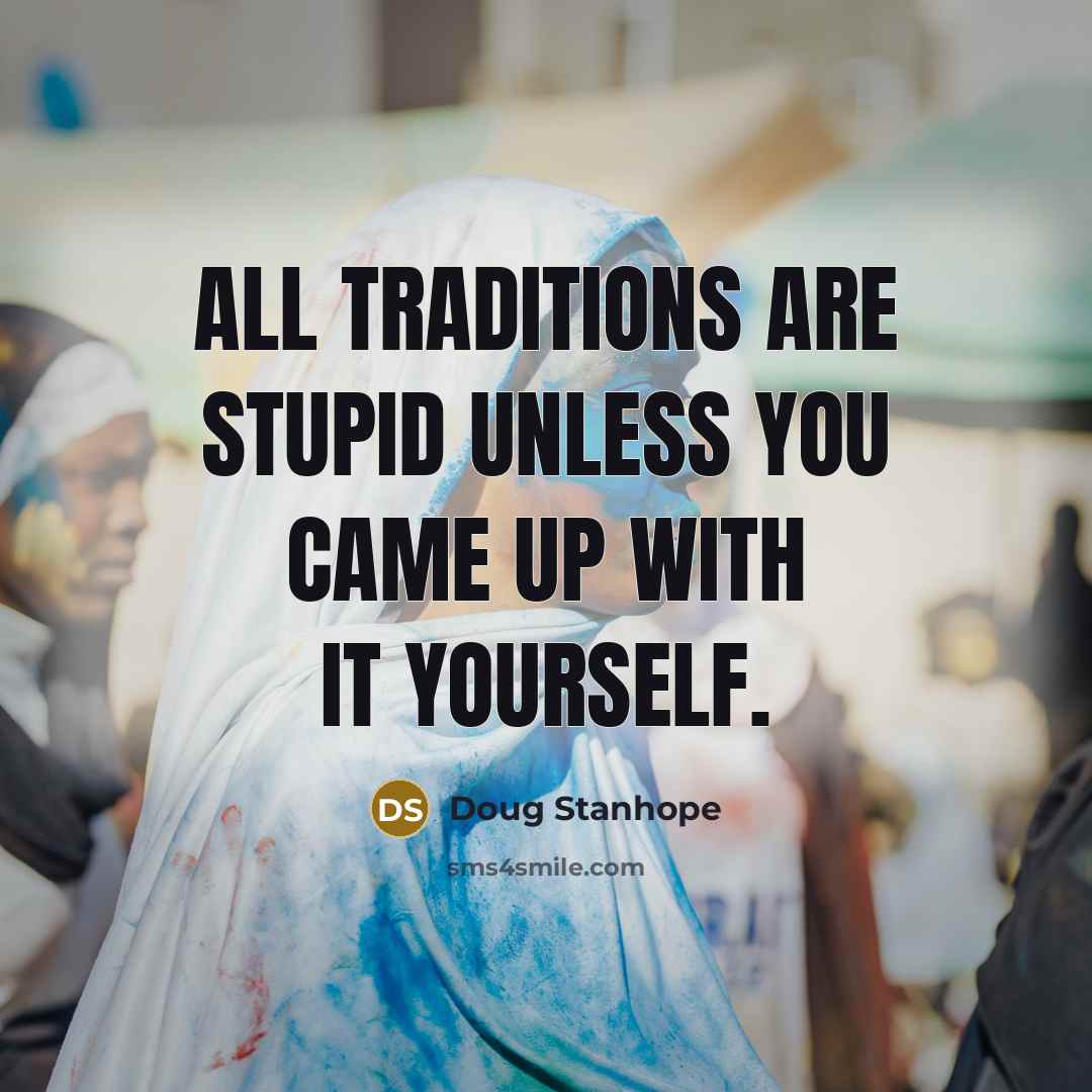 “All traditions are stupid unless you came up with it…” quote by Doug Stanhope