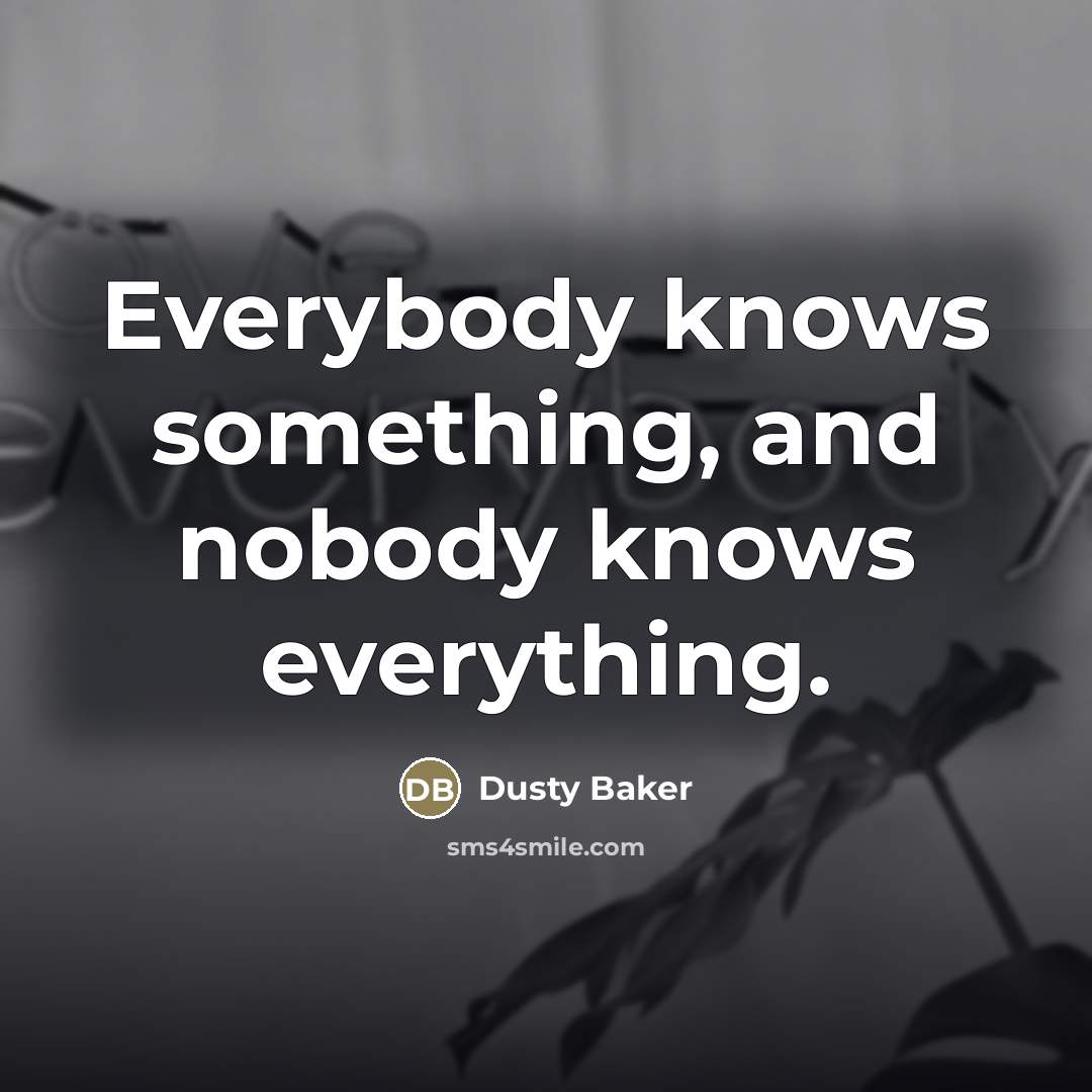 “Everybody knows something, and nobody knows everything.…” quote by Dusty Baker