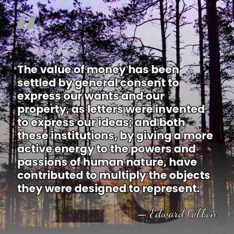 The value of money has been settled by general consent to express&hellip; - Edward Gibbon