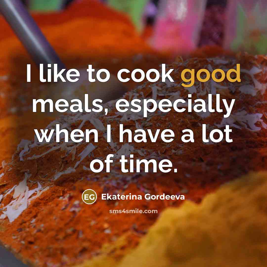 “I like to cook good meals, especially when I have a lot of time.” quote by Ekaterina Gordeeva
