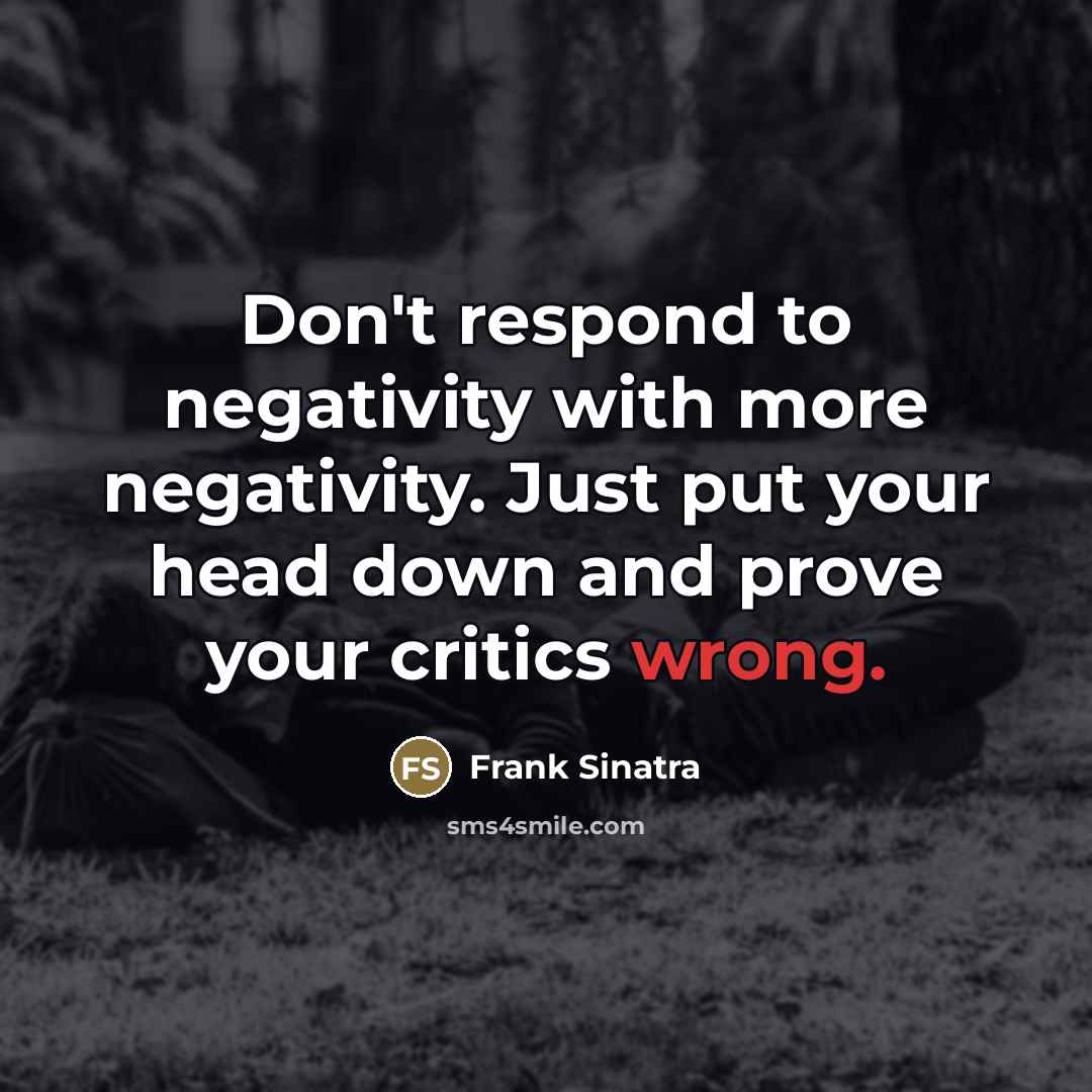“Don't respond to negativity with more negativity. Just put your…” quote by Frank Sinatra