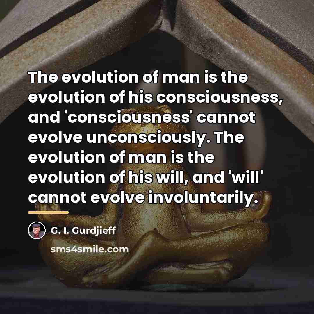 “The evolution of man is the evolution of his consciousness,…” quote by G. I. Gurdjieff