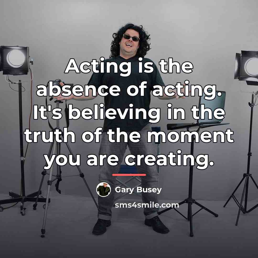 “Acting is the absence of acting. It's believing in the…” quote by Gary Busey