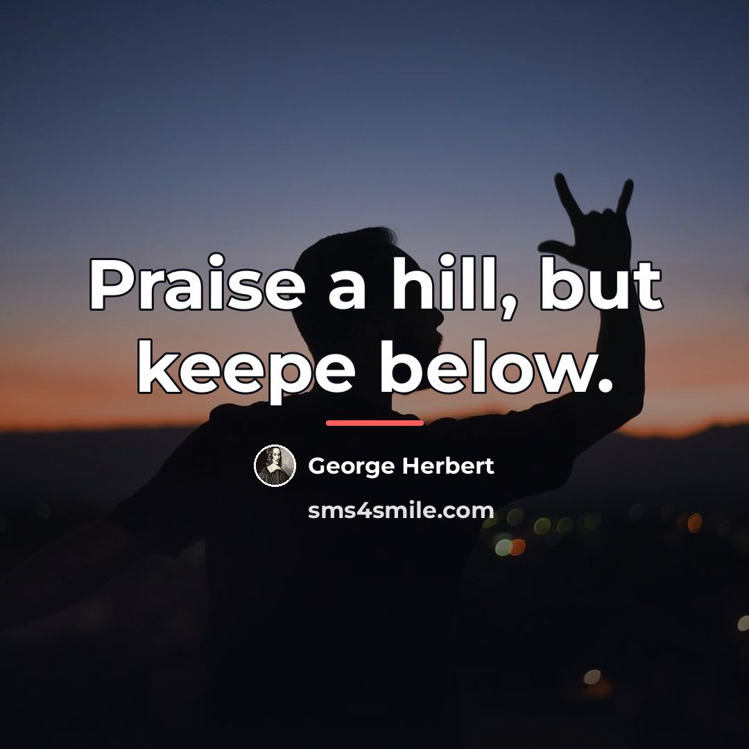 “Praise a hill, but keepe below.…” quote by George Herbert