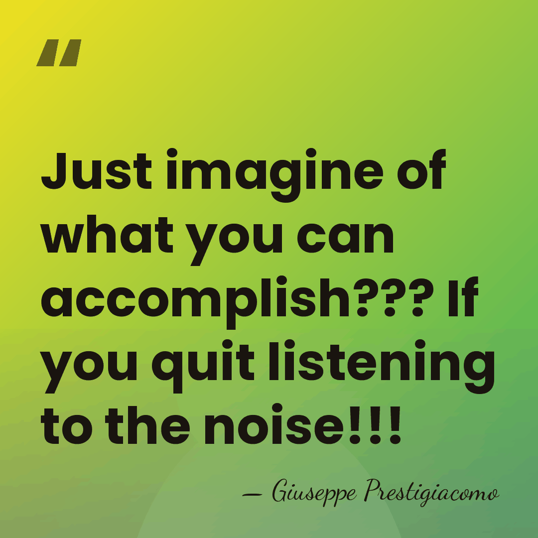 Just imagine of what you can accomplish??? If you quit listening to&hellip; - Giuseppe Prestigiacomo