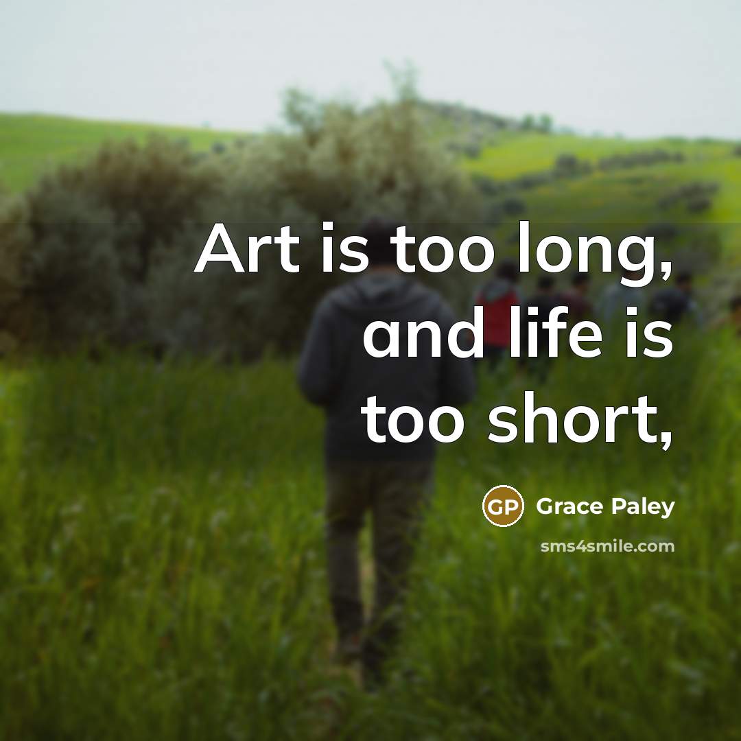 “Art is too long, and life is too short,…” quote by Grace Paley