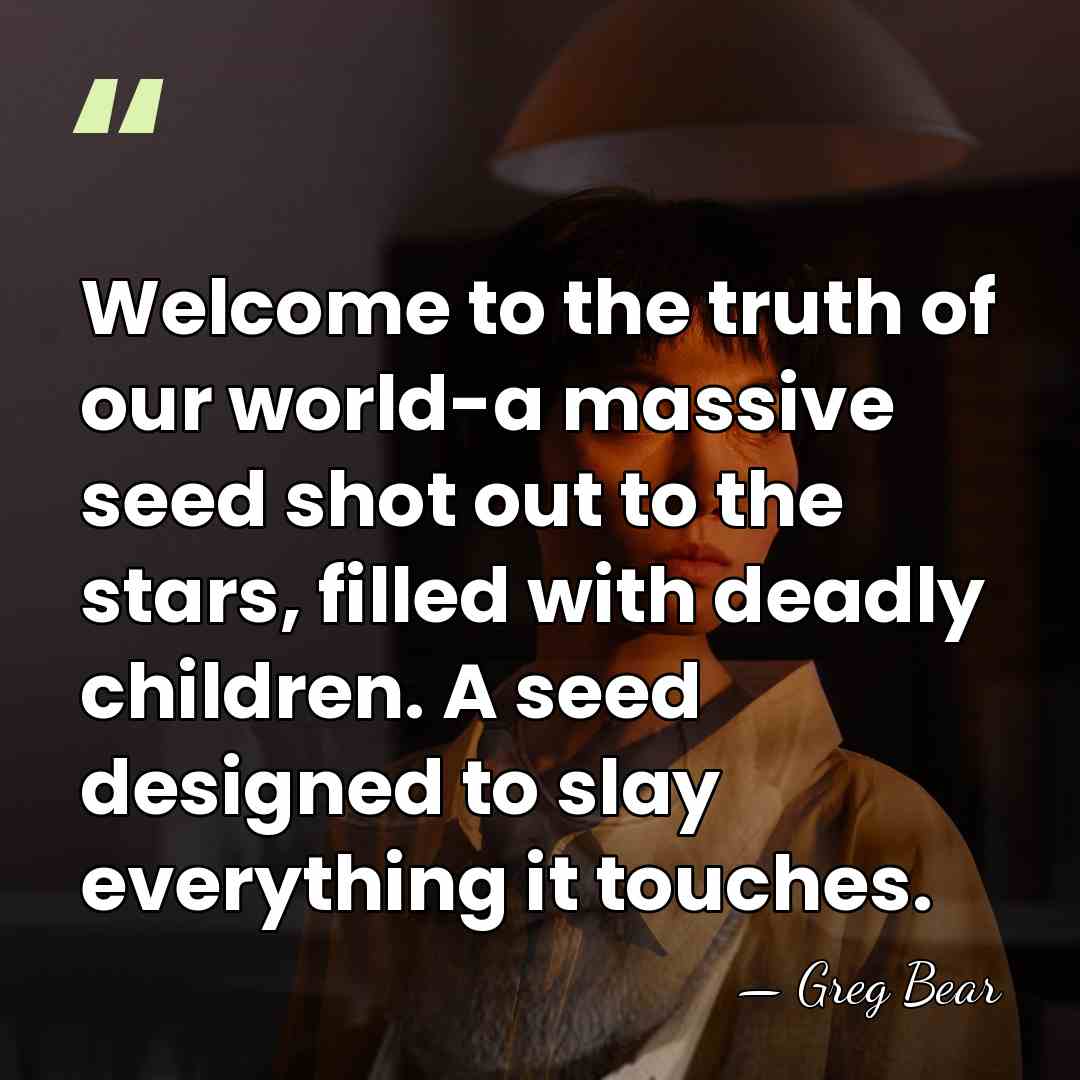 Welcome to the truth of our world-a massive seed shot out to&hellip; - Greg Bear