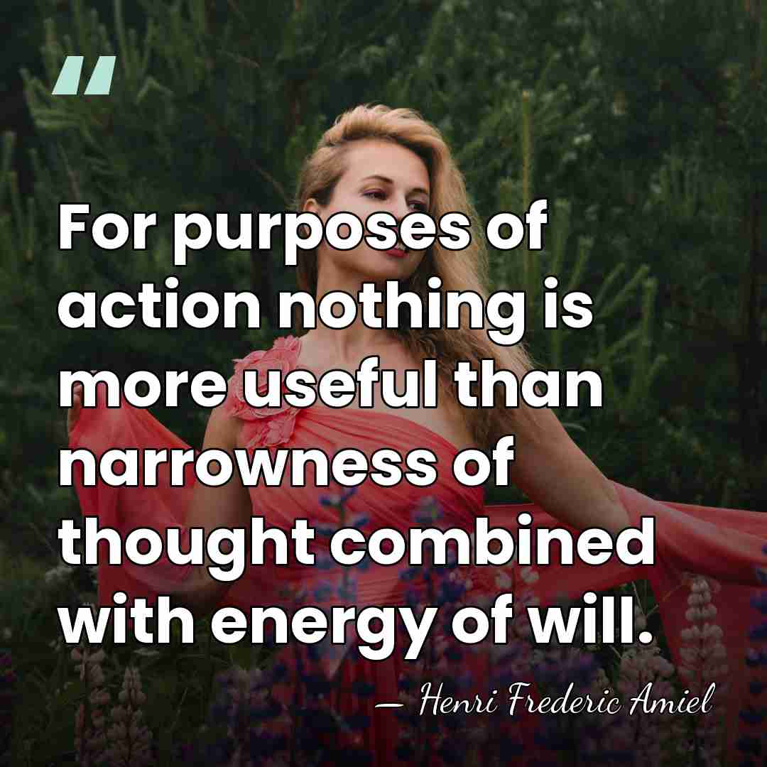 For purposes of action nothing is more useful than narrowness of thought&hellip; - Henri Frederic Amiel