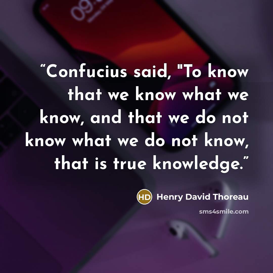 “Confucius said, "To know that we know what we know, and that we do not know what we do not know, that is true knowledge.” quote by Henry David Thoreau