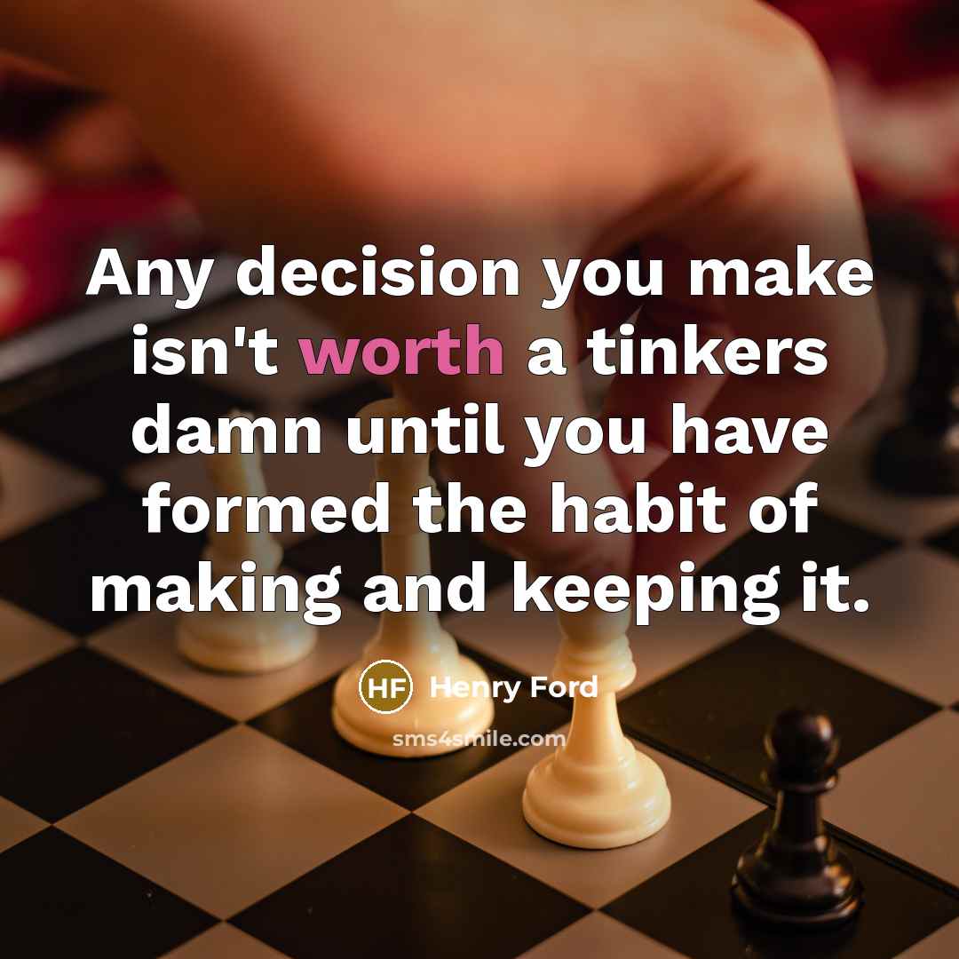 “Any decision you make isn't worth a tinkers damn until you have formed the habit of making and keeping it.” quote by Henry Ford
