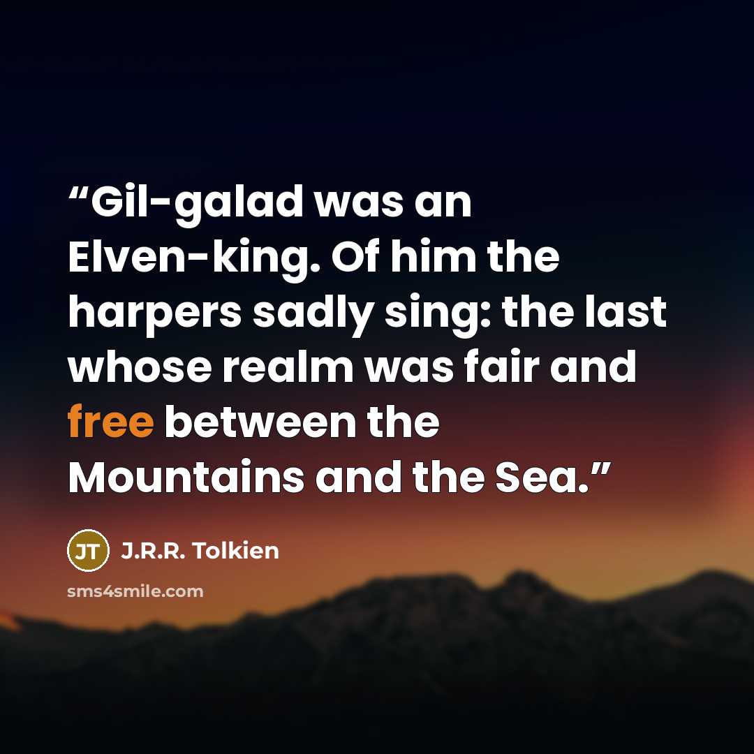 “Gil-galad was an Elven-king. Of him the harpers sadly sing: the last whose realm was fair and free between the Mountains and the Sea.” quote by J.R.R. Tolkien
