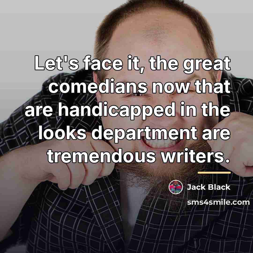 “Let's face it, the great comedians now that are handicapped…” quote by Jack Black