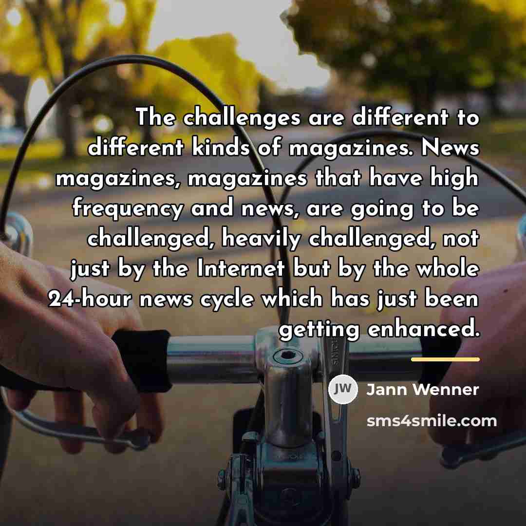 “The challenges are different to different kinds of magazines. News…” quote by Jann Wenner