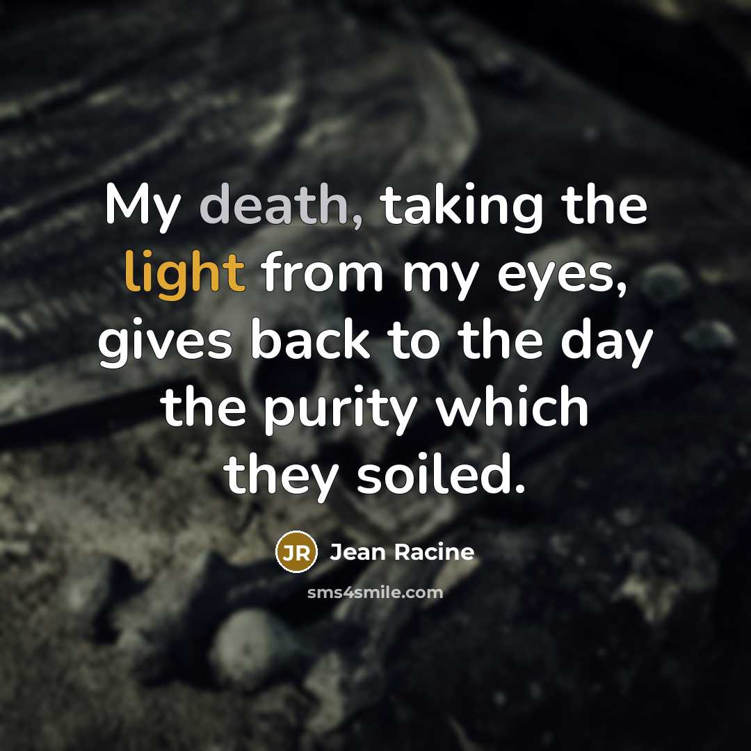 “My death, taking the light from my eyes, gives back…” quote by Jean Racine