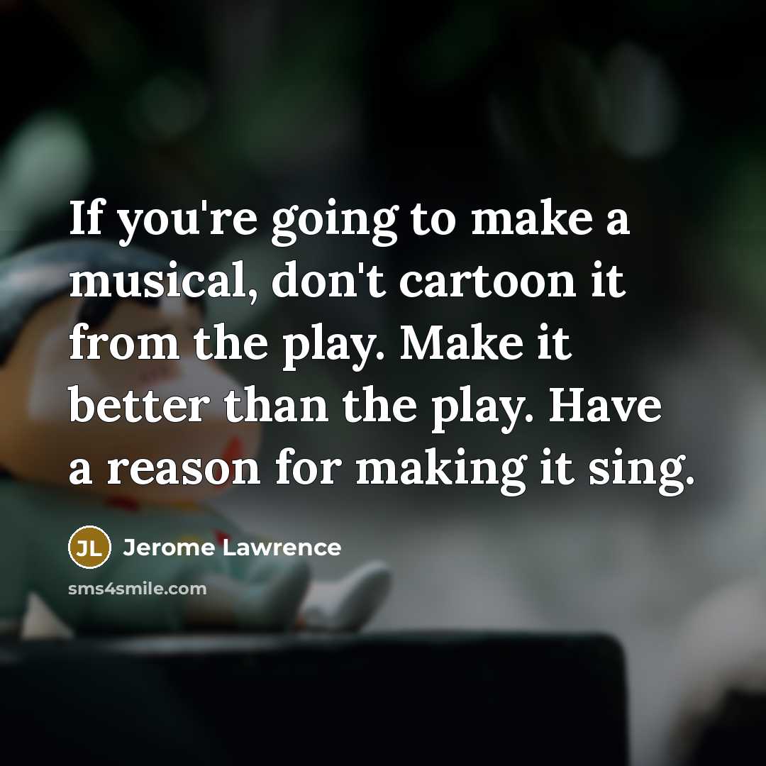 “If you're going to make a musical, don't cartoon it…” quote by Jerome Lawrence