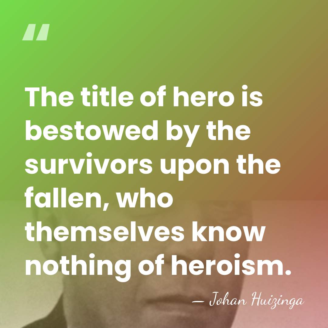The title of hero is bestowed by the survivors upon the fallen,&hellip; - Johan Huizinga