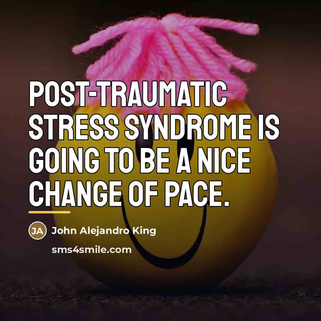 “Post-traumatic stress syndrome is going to be a nice change…” quote by John Alejandro King