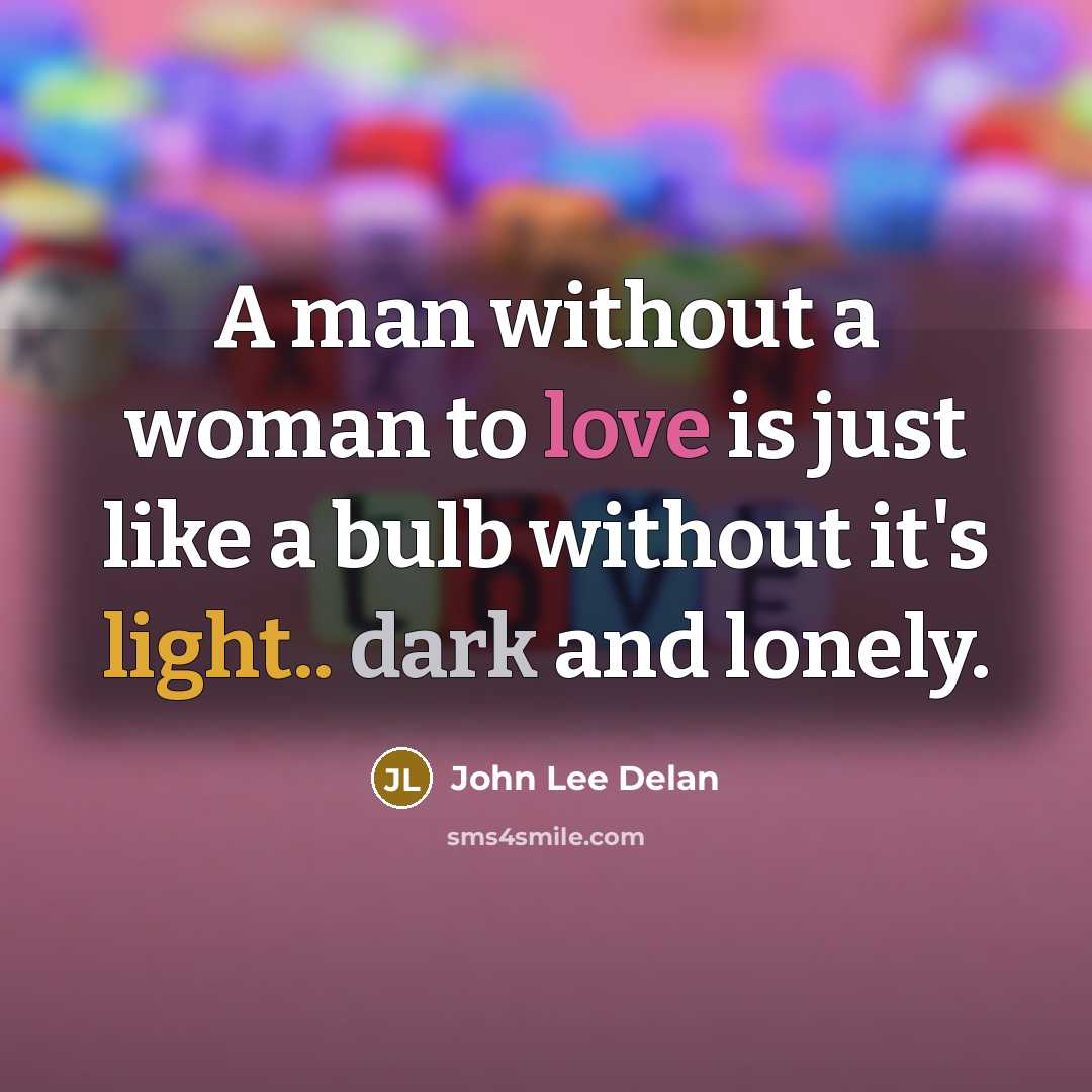 “A man without a woman to love is just like a bulb without it's light.. dark and lonely.” quote by John Lee Delan