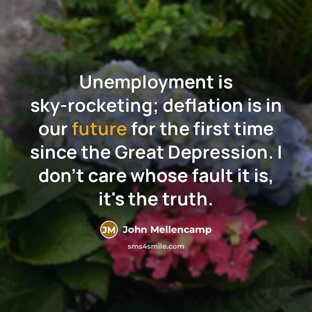 “Unemployment is sky-rocketing; deflation is in our future for the…” quote by John Mellencamp