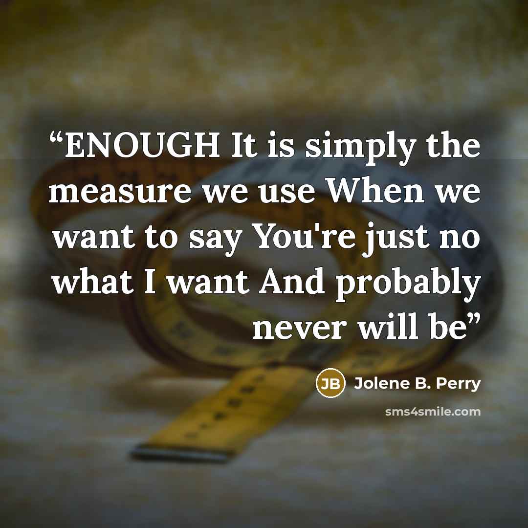 “ENOUGH It is simply the measure we use When we want to say You're just no what I want And probably never will be” quote by Jolene B. Perry