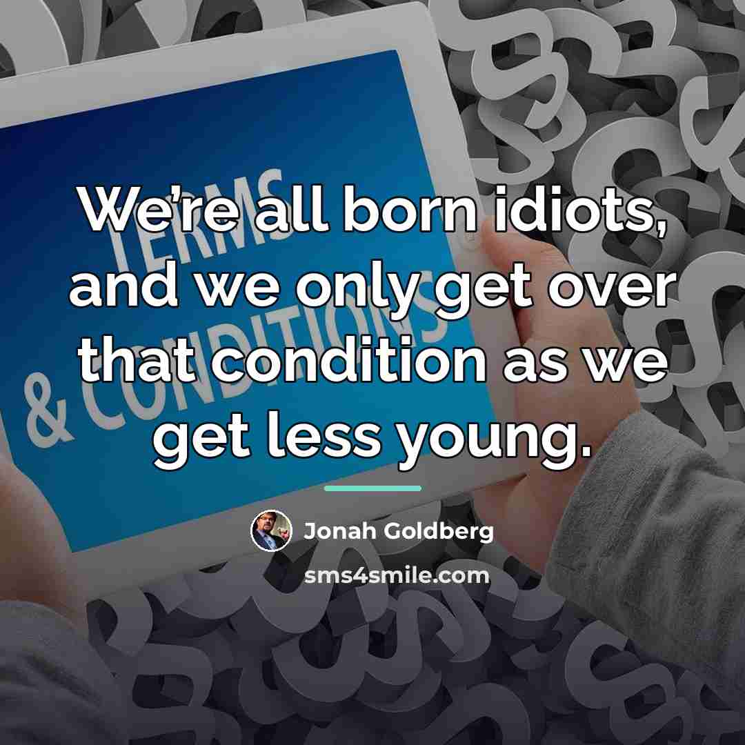 “We’re all born idiots, and we only get over that…” quote by Jonah Goldberg