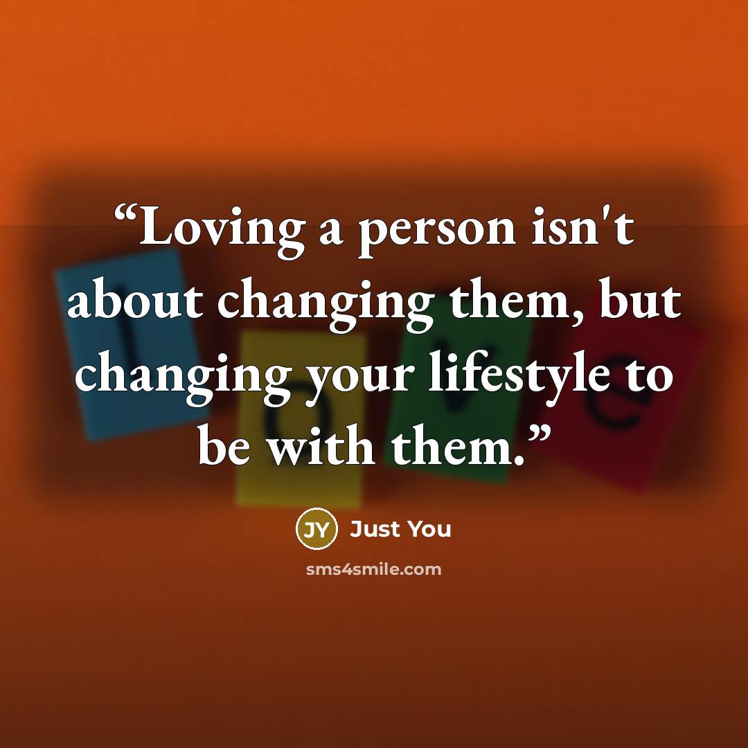 “Loving a person isn't about changing them, but changing your lifestyle to be with them.” quote by Just You