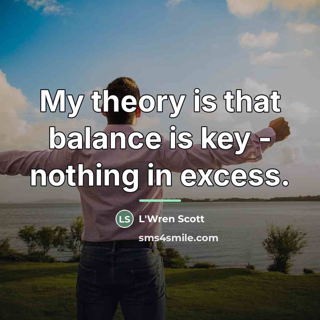 “My theory is that balance is key - nothing in…” quote by L'Wren Scott