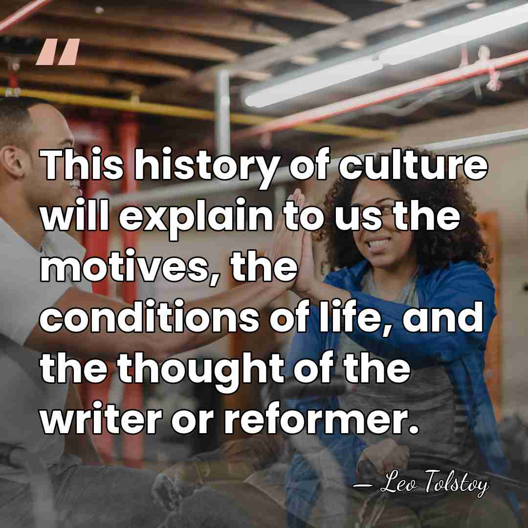 This history of culture will explain to us the motives, the conditions&hellip; - Leo Tolstoy