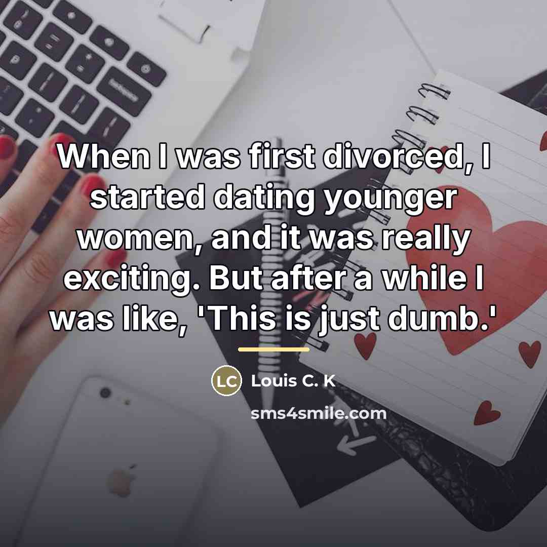 “When I was first divorced, I started dating younger women,…” quote by Louis C. K