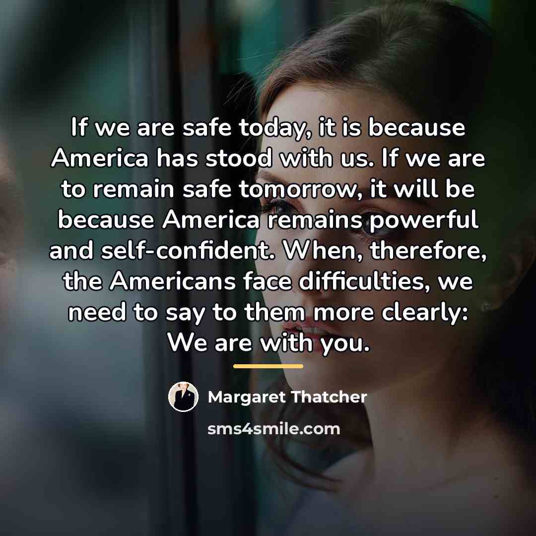 “If we are safe today, it is because America has…” quote by Margaret Thatcher