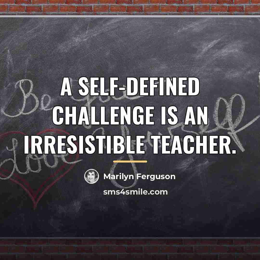 “A self-defined challenge is an irresistible teacher.…” quote by Marilyn Ferguson