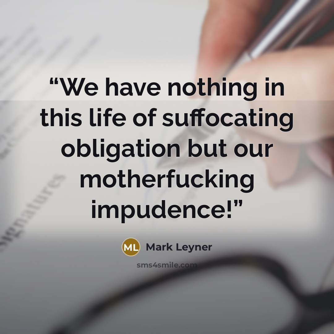 “We have nothing in this life of suffocating obligation but our motherfucking impudence!” quote by Mark Leyner