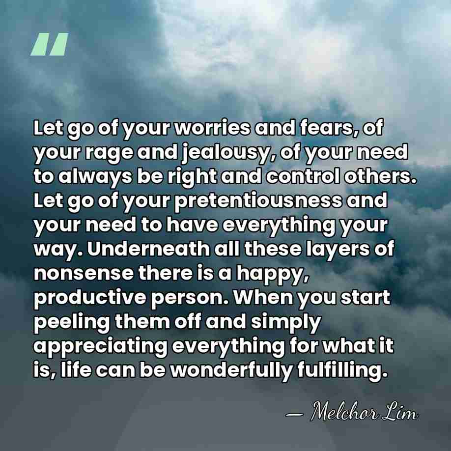 Let go of your worries and fears, of your rage and jealousy,&hellip; - Melchor Lim