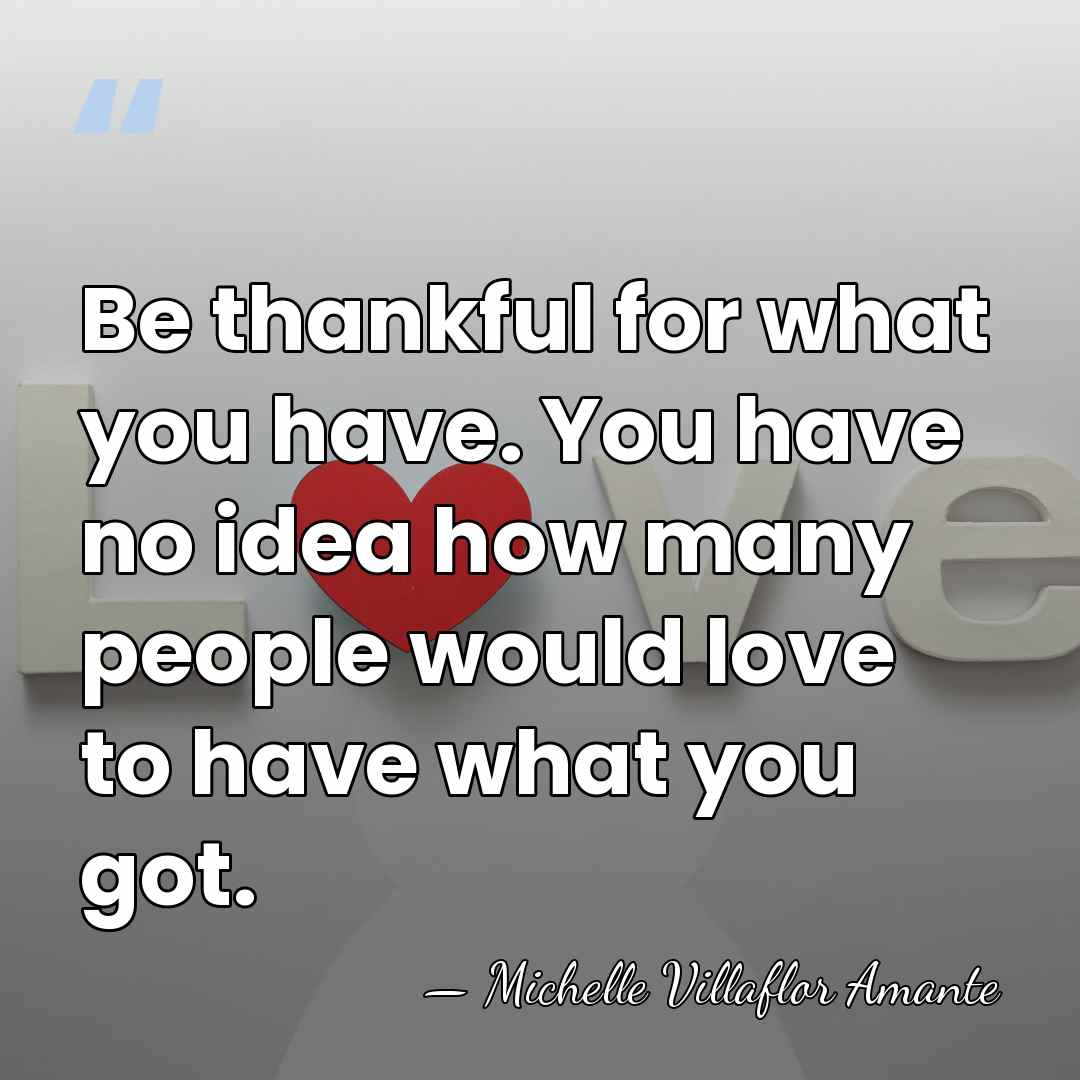 Be thankful for what you have. You have no idea how many&hellip; - Michelle Villaflor Amante