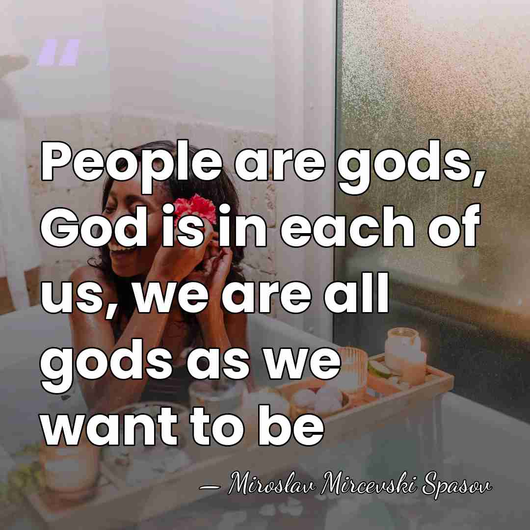 People are gods, God is in each of us, we are all&hellip; - Miroslav Mircevski Spasov