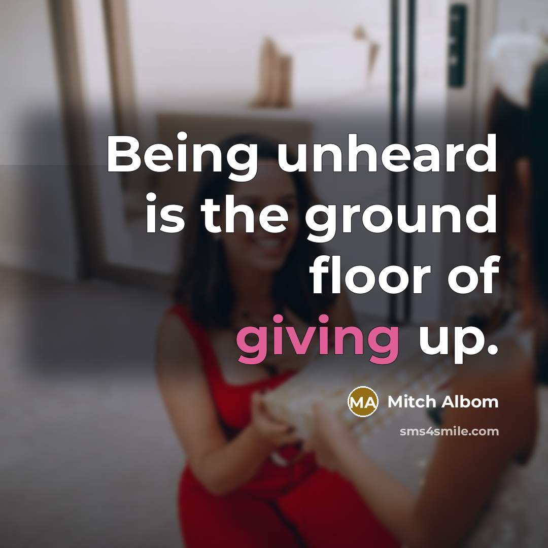 “Being unheard is the ground floor of giving up.…” quote by Mitch Albom