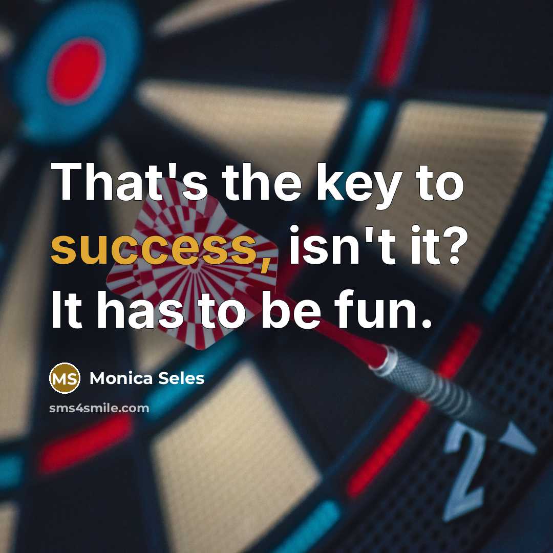 “That's the key to success, isn't it? It has to…” quote by Monica Seles