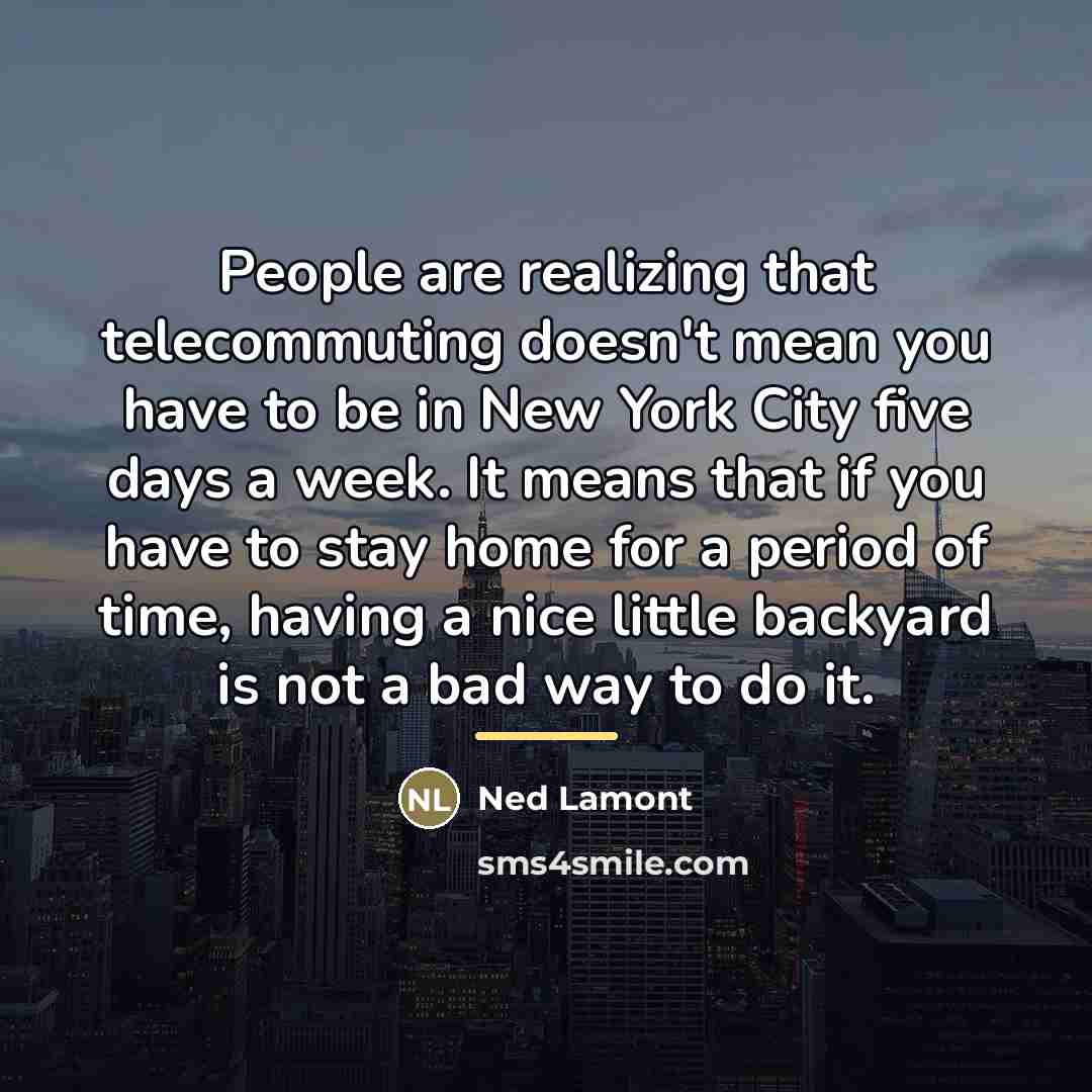 “People are realizing that telecommuting doesn't mean you have to…” quote by Ned Lamont