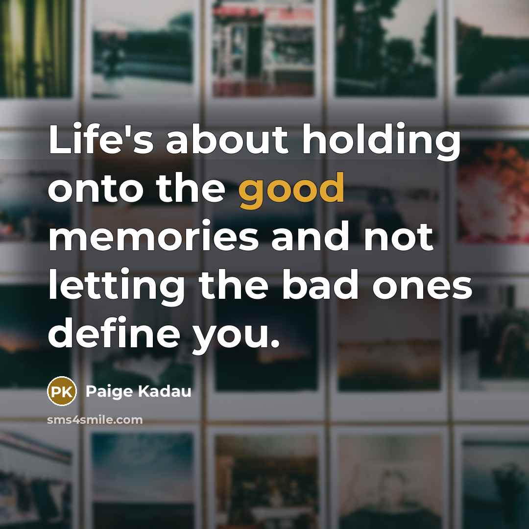 “Life's about holding onto the good memories and not letting the bad ones define you.” quote by Paige Kadau